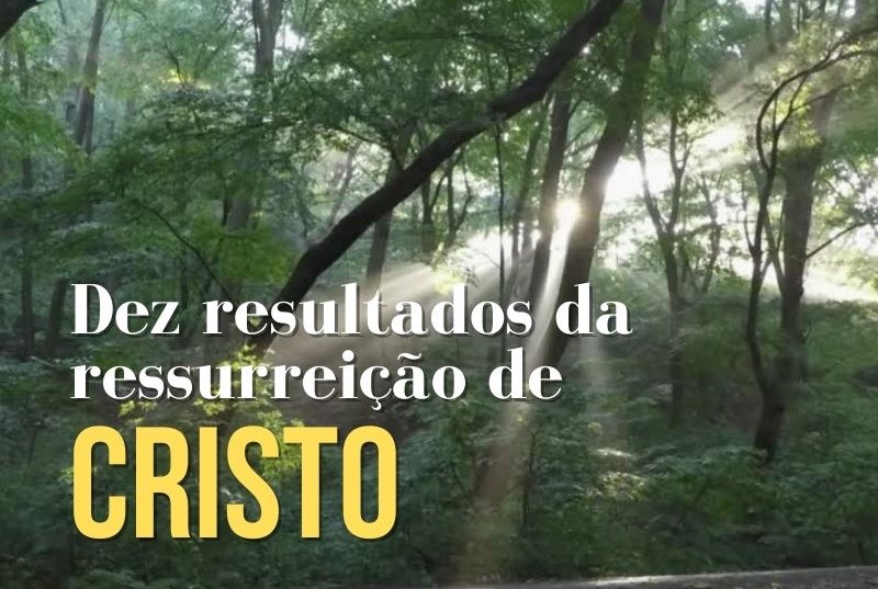 Dez resultados da ressurreição de Cristo