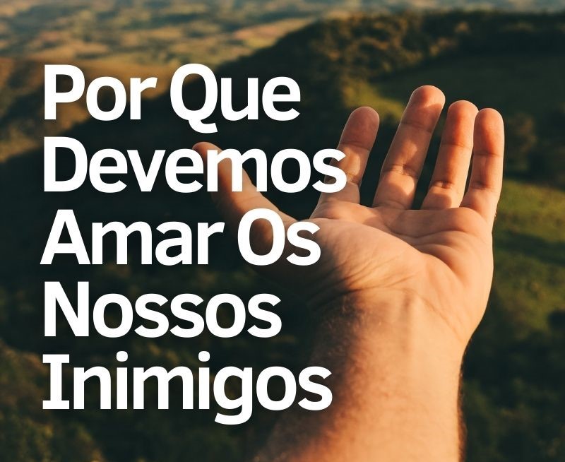 Por Que Devemos Amar Os Nossos Inimigos